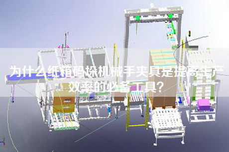 為什么紙箱碼垛機械手夾具是提高生產效率的必備工具？