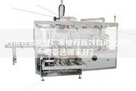 四川包裝機械廠家推薦高效自動化包裝設備選哪家好? 四川包裝機械廠家推薦高效自動化包裝設備選哪家好?