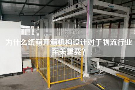 為什么紙箱開箱機構設計對于物流行業至關重要? 為什么紙箱開箱機構設計對于物流行業至關重要?