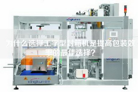 為什么選擇工字型封箱機是提高包裝效率的最佳選擇? 為什么選擇工字型封箱機是提高包裝效率的最佳選擇?