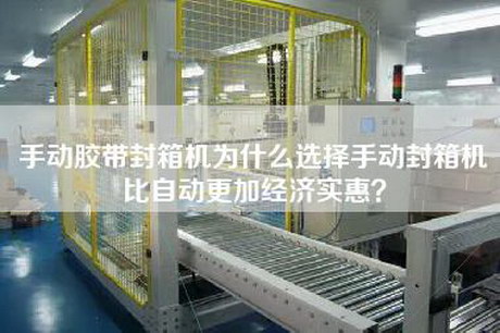 手動膠帶封箱機為什么選擇手動封箱機比自動更加經濟實惠？