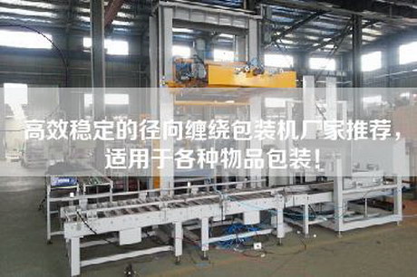 高效穩(wěn)定的徑向纏繞包裝機(jī)廠家推薦，適用于各種物品包裝！