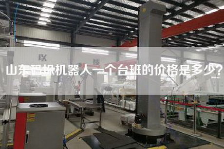 山東碼垛機器人一個臺班的價格是多少? 山東碼垛機器人一個臺班的價格是多少?