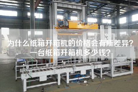 為什么紙箱開箱機(jī)的價(jià)格會(huì)有所差異？一臺(tái)紙箱開箱機(jī)多少錢？