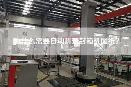 為什么需要自動折蓋封箱機圖紙？