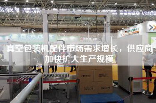 真空包裝機配件市場需求增長，供應商加快擴大生產規模