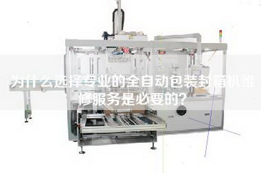 為什么選擇專業(yè)的全自動(dòng)包裝封箱機(jī)維修服務(wù)是必要的？