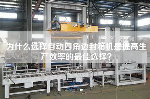 為什么選擇自動四角邊封箱機是提高生產效率的最佳選擇？