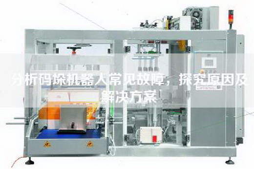 分析碼垛機器人常見故障,探究原因及解決方案