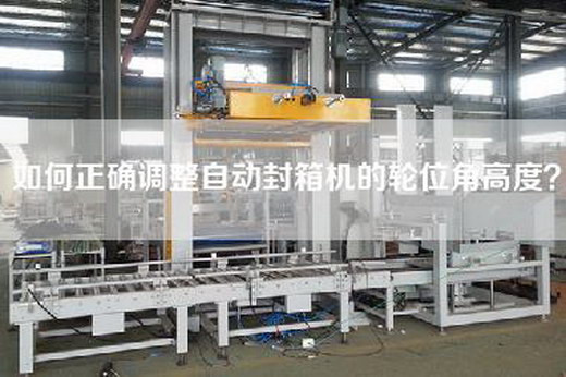如何正確調整自動封箱機的輪位角高度? 如何正確調整自動封箱機的輪位角高度?