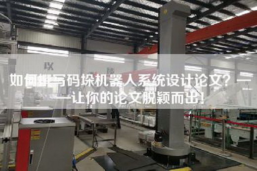 如何撰寫碼垛機器人系統設計論文?——讓你的論文脫穎而出! 如何撰寫碼垛機器人系統設計論文?——讓你的論文脫穎而出!