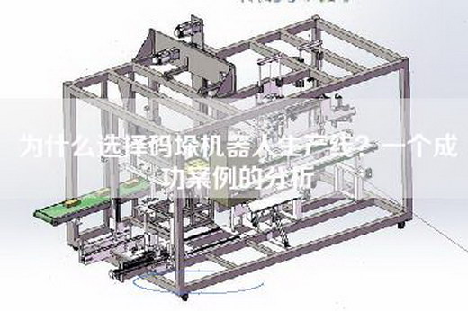為什么選擇碼垛機器人生產線？一個成功案例的分析
