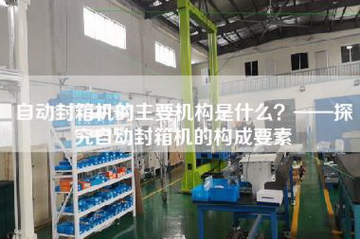 自動封箱機的主要機構是什么？——探究自動封箱機的構成要素
