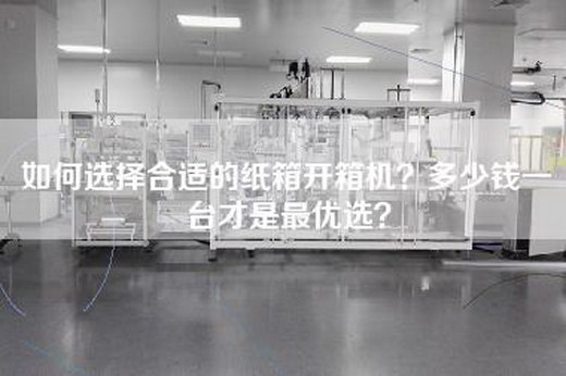 如何選擇合適的紙箱開箱機？多少錢一臺才是最優選？