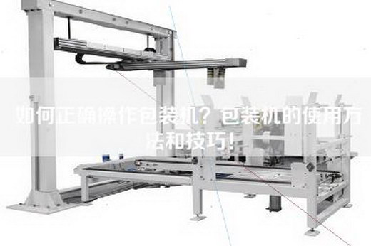 如何正確操作包裝機?包裝機的使用方法和技巧! 如何正確操作包裝機?包裝機的使用方法和技巧!