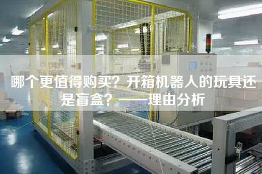 哪個更值得購買?開箱機器人的玩具還是盲盒?——理由分析 哪個更值得購買?開箱機器人的玩具還是盲盒?——理由分析