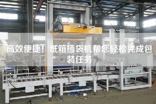 高效便捷！紙箱插袋機幫您輕松完成包裝任務