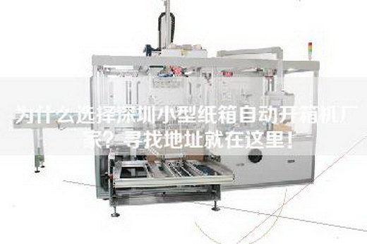 為什么選擇深圳小型紙箱自動(dòng)開(kāi)箱機(jī)廠家？尋找地址就在這里！
