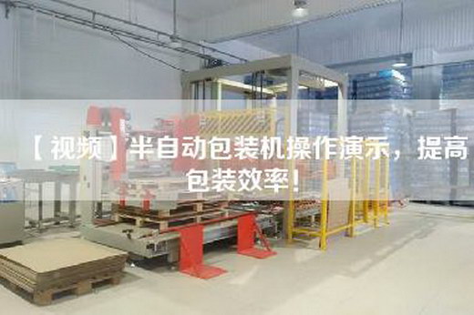 【視頻】半自動包裝機操作演示，提高包裝效率！