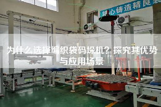 為什么選擇編織袋碼垛機?探究其優勢與應用場景