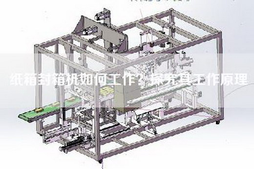 紙箱封箱機如何工作？探究其工作原理
