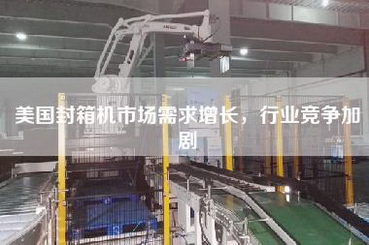 美國封箱機市場需求增長,行業競爭加劇 美國封箱機市場需求增長,行業競爭加劇