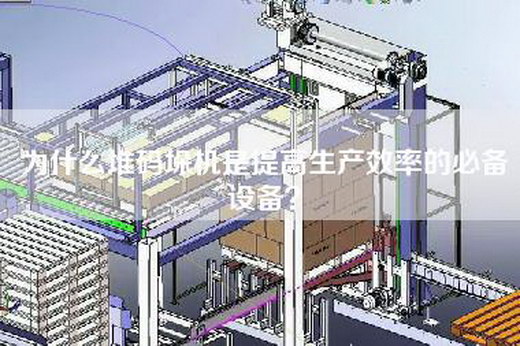 為什么堆碼垛機(jī)是提高生產(chǎn)效率的必備設(shè)備？