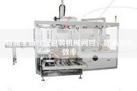新聞全新PE膜包裝機械問世，提高包裝效率