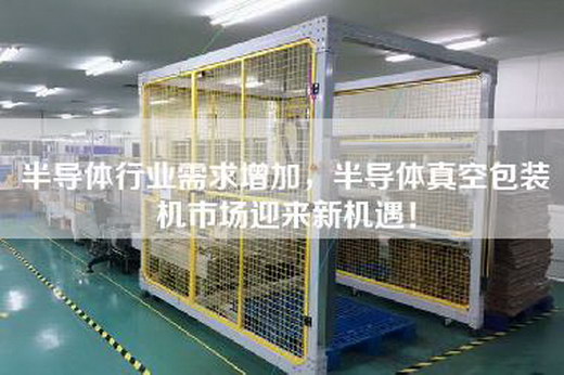 半導(dǎo)體行業(yè)需求增加,半導(dǎo)體真空包裝機市場迎來新機遇! 半導(dǎo)體行業(yè)需求增加,半導(dǎo)體真空包裝機市場迎來新機遇!