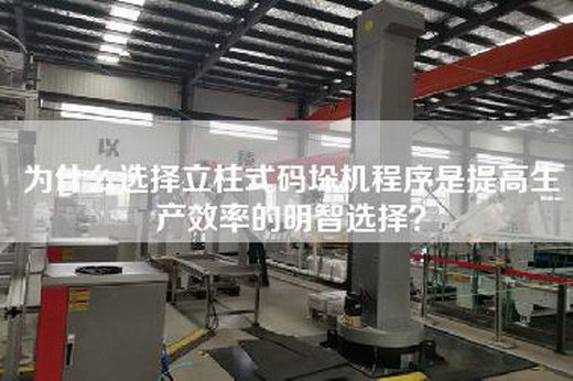 為什么選擇立柱式碼垛機(jī)程序是提高生產(chǎn)效率的明智選擇？