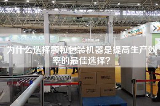 為什么選擇顆粒包裝機(jī)器是提高生產(chǎn)效率的最佳選擇? 為什么選擇顆粒包裝機(jī)器是提高生產(chǎn)效率的最佳選擇?