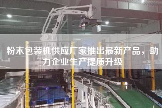 粉末包裝機供應廠家推出最新產(chǎn)品，助力企業(yè)生產(chǎn)提質(zhì)升級