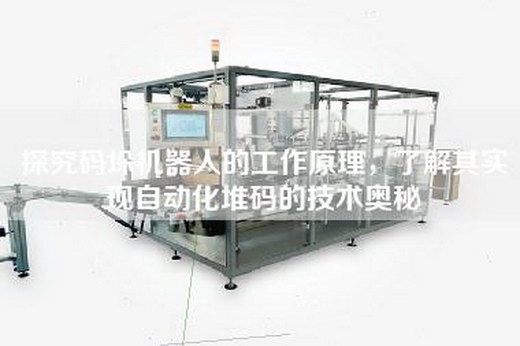 探究碼垛機器人的工作原理,了解其實現自動化堆碼的技術奧秘