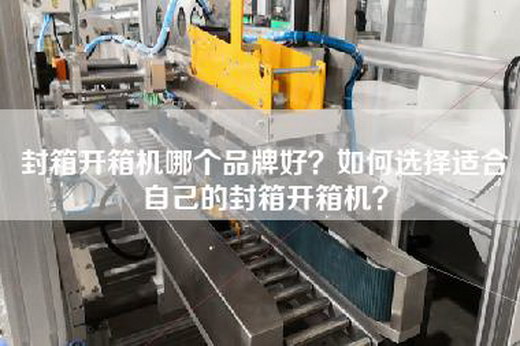 封箱開箱機哪個品牌好?如何選擇適合自己的封箱開箱機?
