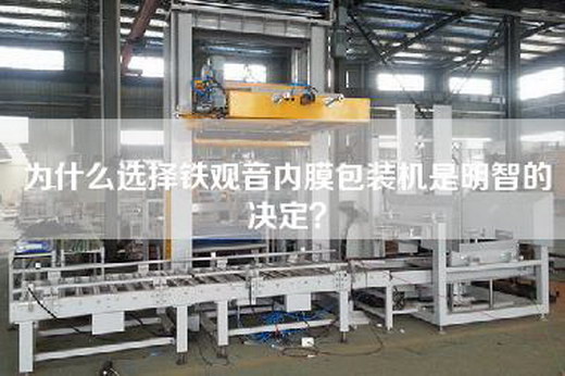 為什么選擇鐵觀音內膜包裝機是明智的決定? 為什么選擇鐵觀音內膜包裝機是明智的決定?