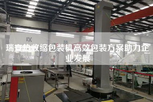 瑞安熱收縮包裝機高效包裝方案助力企業發展