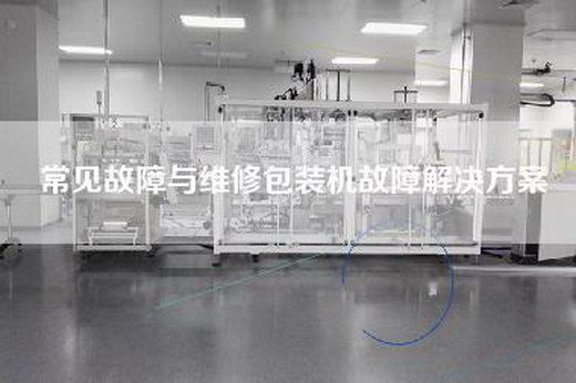 常見故障與維修包裝機(jī)故障解決方案