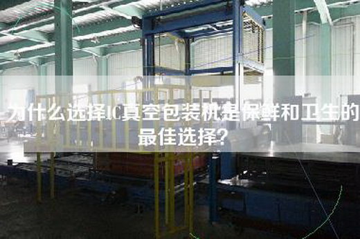 為什么選擇IC真空包裝機是保鮮和衛生的最佳選擇？