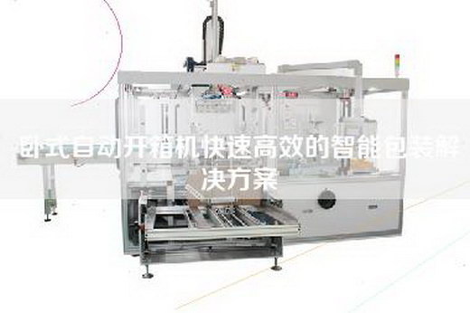 臥式自動開箱機快速高效的智能包裝解決方案