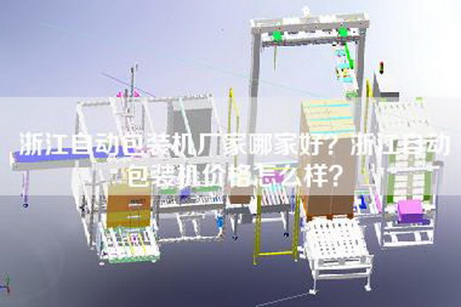 浙江自動包裝機廠家哪家好?浙江自動包裝機價格怎么樣? 浙江自動包裝機廠家哪家好?浙江自動包裝機價格怎么樣?