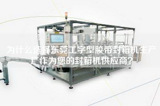 為什么選擇東莞工字型膠帶封箱機生產廠作為您的封箱機供應商？