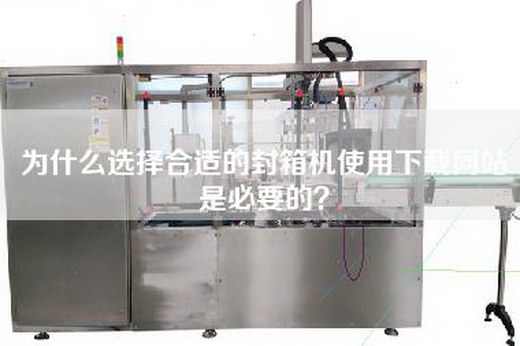 為什么選擇合適的封箱機使用下載網站是必要的？