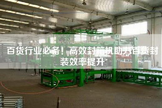 百貨行業必備！高效封箱機助力百貨封裝效率提升