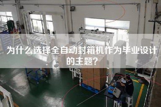 為什么選擇全自動封箱機作為畢業設計的主題？