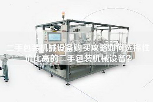 二手包裝機械設備購買攻略如何選擇性價比高的二手包裝機械設備？