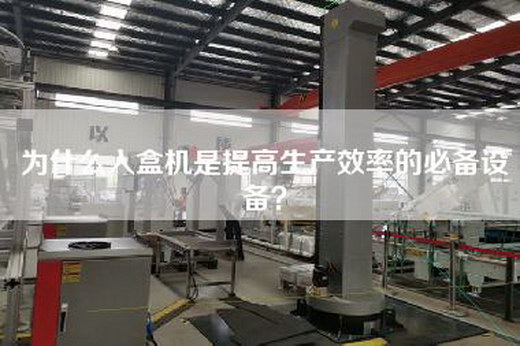 為什么入盒機(jī)是提高生產(chǎn)效率的必備設(shè)備? 為什么入盒機(jī)是提高生產(chǎn)效率的必備設(shè)備?