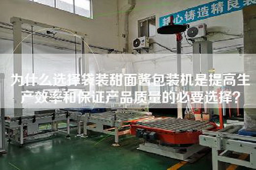 為什么選擇袋裝甜面醬包裝機是提高生產效率和保證產品質量的必要選擇？