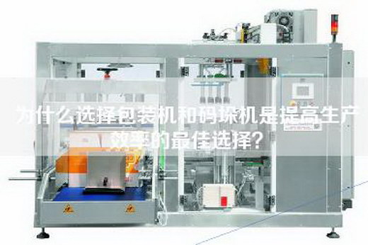 為什么選擇包裝機和碼垛機是提高生產效率的最佳選擇？