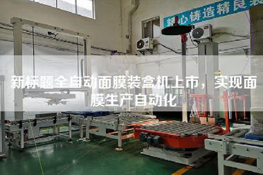 新標題全自動面膜裝盒機上市，實現面膜生產自動化