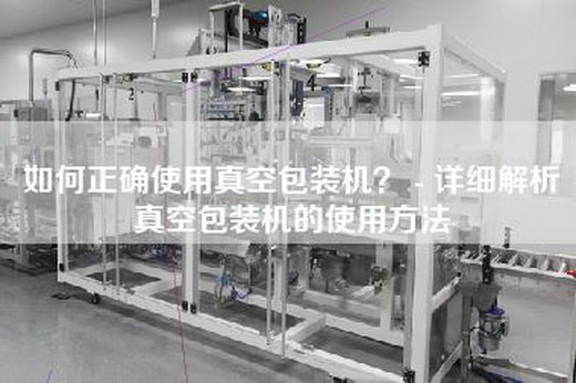 如何正確使用真空包裝機？ - 詳細解析真空包裝機的使用方法